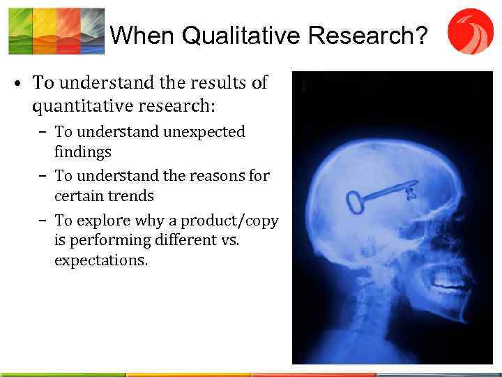 When Qualitative Research? • To understand the results of quantitative research: – To understand