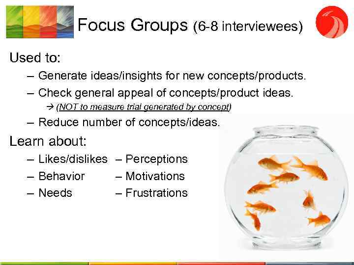 Focus Groups (6 -8 interviewees) Used to: – Generate ideas/insights for new concepts/products. –