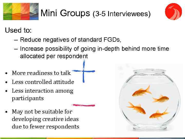 Mini Groups (3 -5 Interviewees) Used to: – Reduce negatives of standard FGDs, –