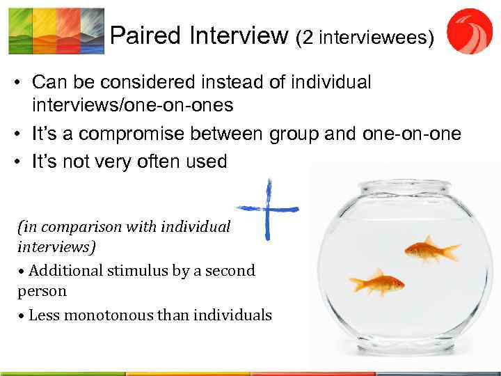 Paired Interview (2 interviewees) • Can be considered instead of individual interviews/one-on-ones • It’s