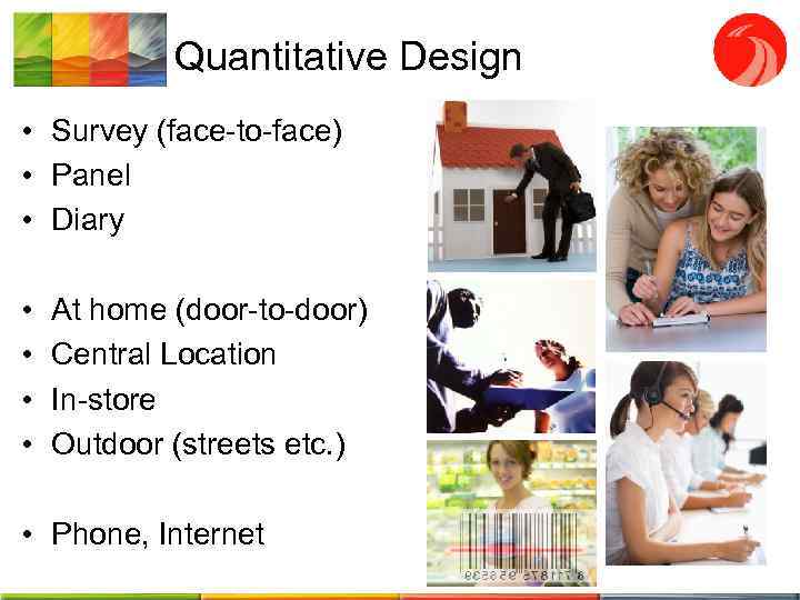 Quantitative Design • Survey (face-to-face) • Panel • Diary • • At home (door-to-door)