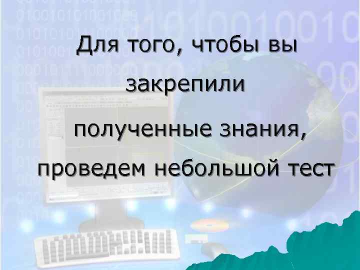 Для того, чтобы вы закрепили полученные знания, проведем небольшой тест 