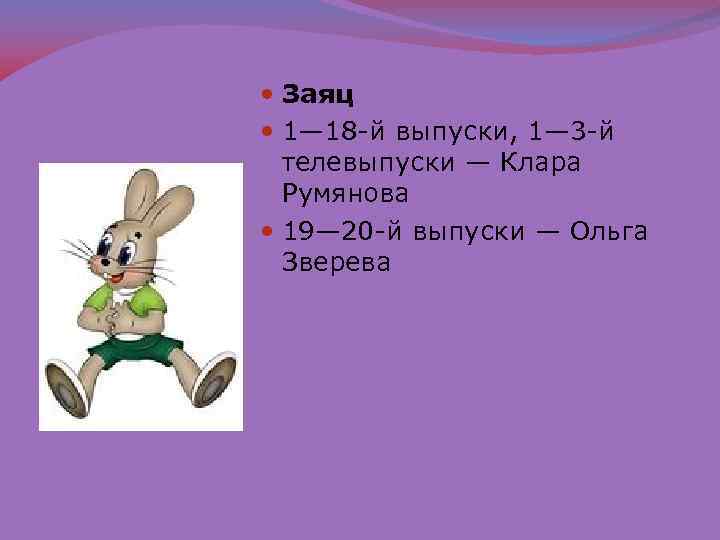  Заяц 1— 18 -й выпуски, 1— 3 -й телевыпуски — Клара Румянова 19—