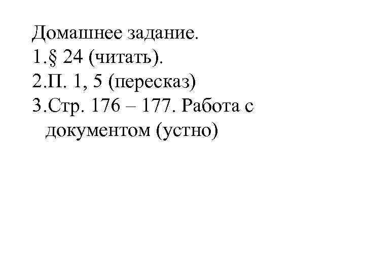 Домашнее задание. 1. § 24 (читать). 2. П. 1, 5 (пересказ) 3. Стр. 176
