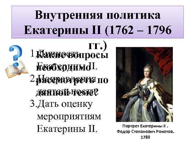 Внутренняя политика Екатерины II (1762 – 1796 гг. ) 1. Какие вопросы Личность Екатерины