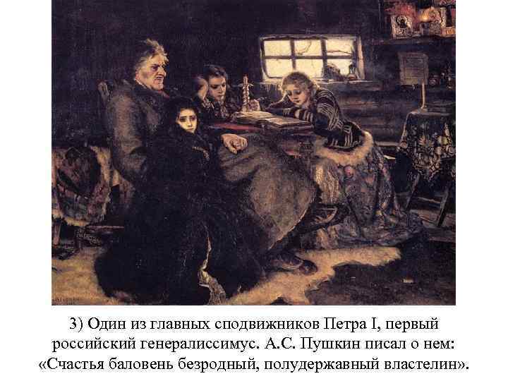 3) Один из главных сподвижников Петра I, первый российский генералиссимус. А. С. Пушкин писал