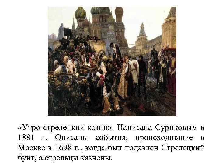  «Утро стрелецкой казни» . Написана Суриковым в 1881 г. Описаны события, происходившие в