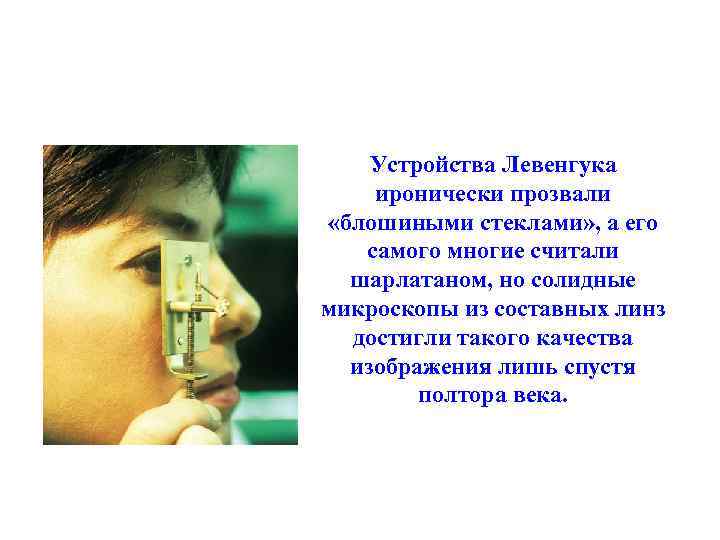 Устройства Левенгука иронически прозвали «блошиными стеклами» , а его самого многие считали шарлатаном, но
