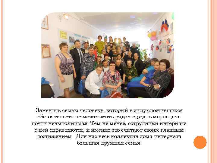 Заменить семью человеку, который в силу сложившихся обстоятельств не может жить рядом с родными,
