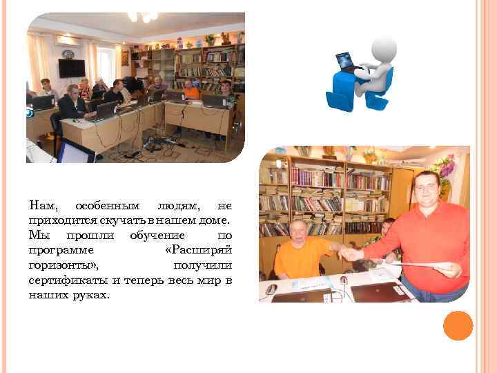 Нам, особенным людям, не приходится скучать в нашем доме. Мы прошли обучение по программе