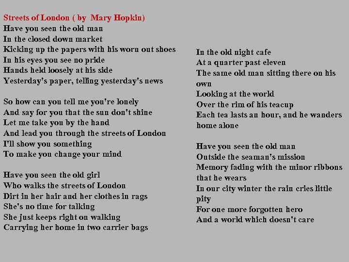 Streets of London ( by Mary Hopkin) Have you seen the old man In