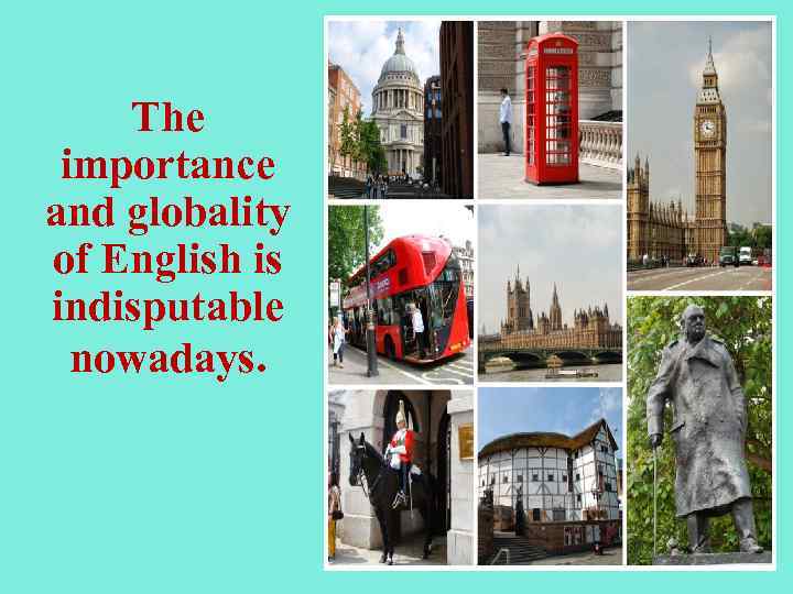 The importance and globality of English is indisputable nowadays. 