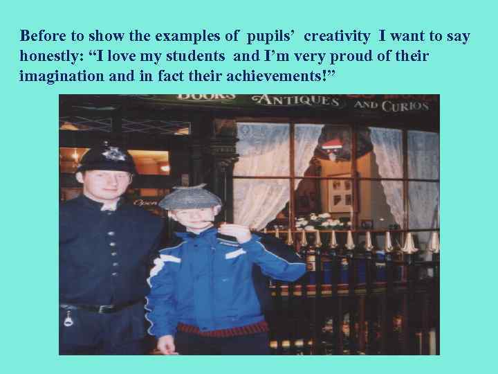 Before to show the examples of pupils’ creativity I want to say honestly: “I