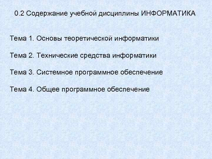 0. 2 Содержание учебной дисциплины ИНФОРМАТИКА Тема 1. Основы теоретической информатики Тема 2. Технические