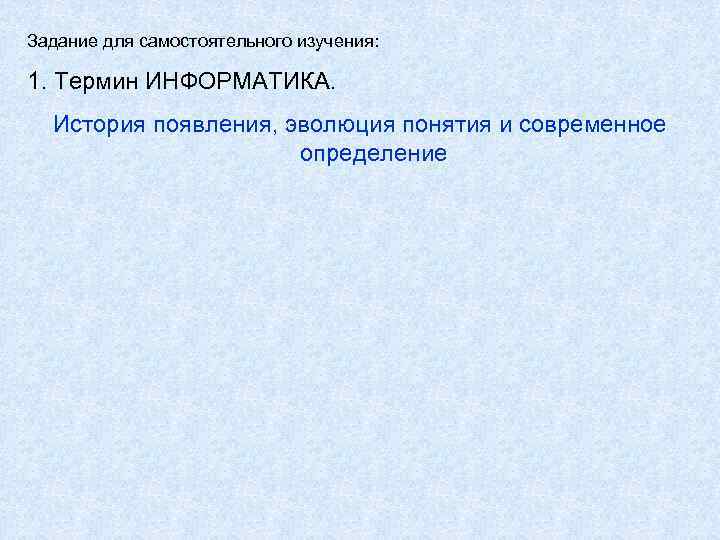 Задание для самостоятельного изучения: 1. Термин ИНФОРМАТИКА. История появления, эволюция понятия и современное определение