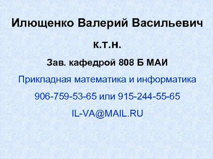 Илющенко Валерий Васильевич к. т. н. Зав. кафедрой 808 Б МАИ Прикладная математика и