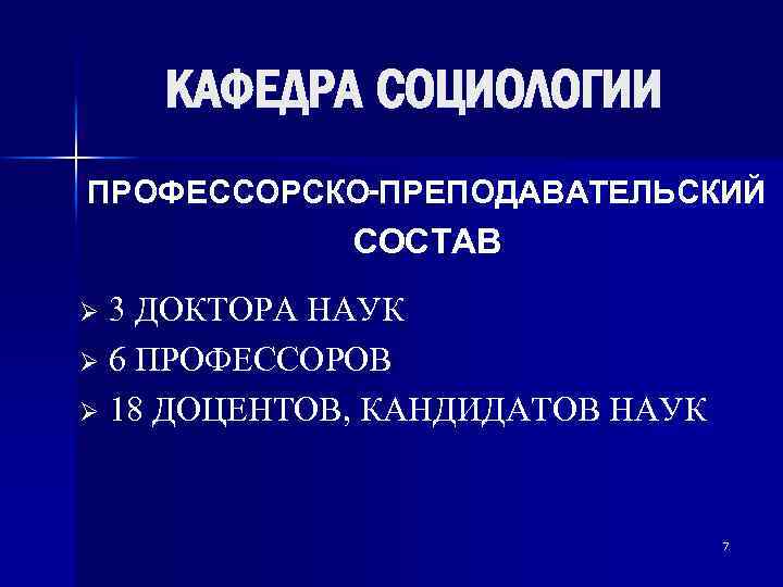 КАФЕДРА СОЦИОЛОГИИ ПРОФЕССОРСКО-ПРЕПОДАВАТЕЛЬСКИЙ СОСТАВ 3 ДОКТОРА НАУК Ø 6 ПРОФЕССОРОВ Ø 18 ДОЦЕНТОВ, КАНДИДАТОВ