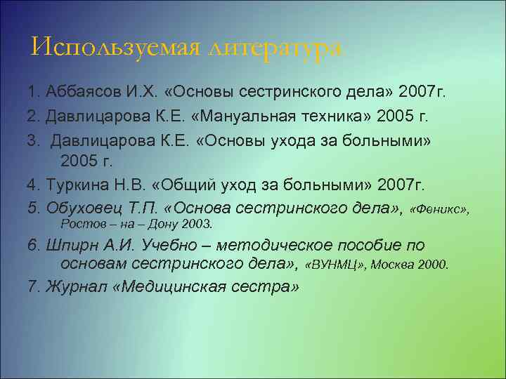 Используемая литература 1. Аббаясов И. Х. «Основы сестринского дела» 2007 г. 2. Давлицарова К.