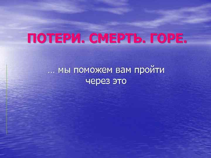 ПОТЕРИ. СМЕРТЬ. ГОРЕ. … мы поможем вам пройти через это 