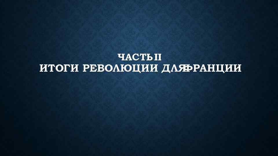 ЧАСТЬ II ИТОГИ РЕВОЛЮЦИИ ДЛЯ ФРАНЦИИ 