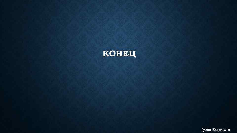 КОНЕЦ Гурин Владислав 