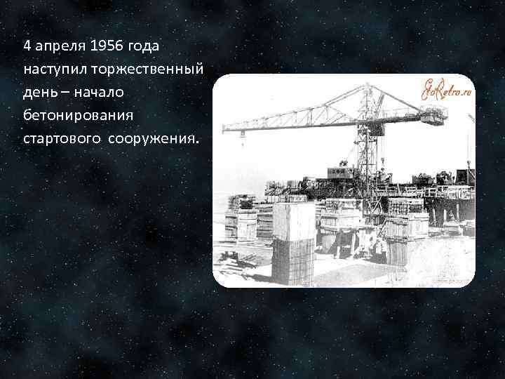 4 апреля 1956 года наступил торжественный день – начало бетонирования стартового сооружения. 