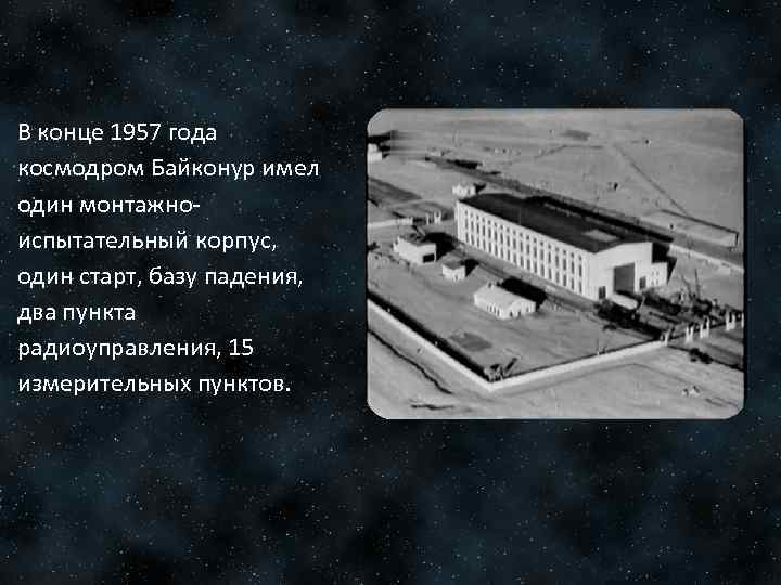 В конце 1957 года космодром Байконур имел один монтажноиспытательный корпус, один старт, базу падения,