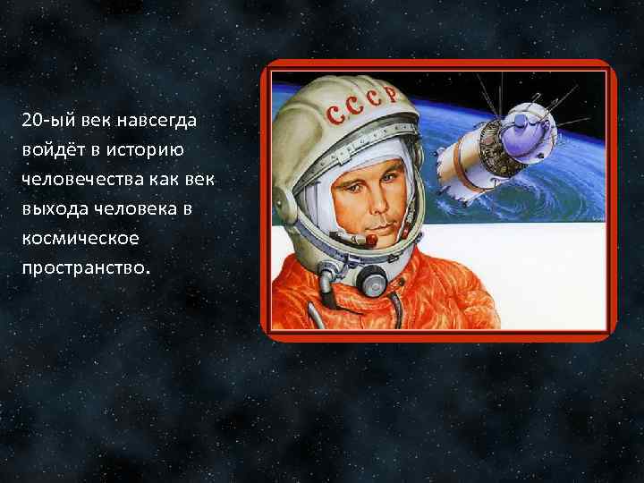 20 -ый век навсегда войдёт в историю человечества как век выхода человека в космическое