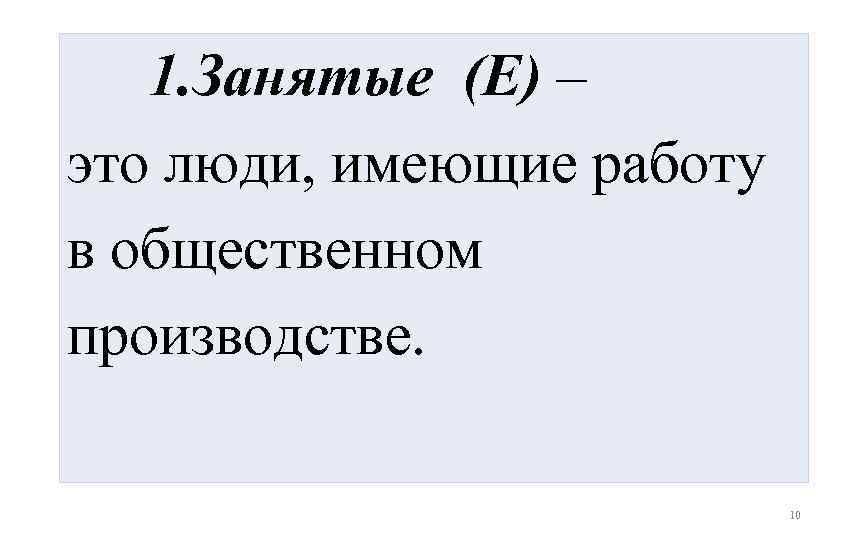1. Занятые (E) – это люди, имеющие работу в общественном производстве. 10 