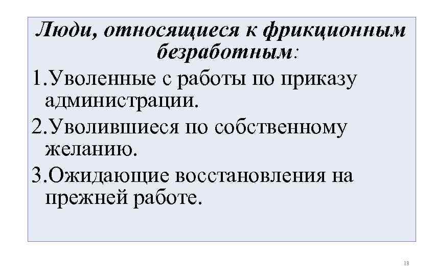 Люди, относящиеся к фрикционным безработным: 1. Уволенные с работы по приказу администрации. 2. Уволившиеся