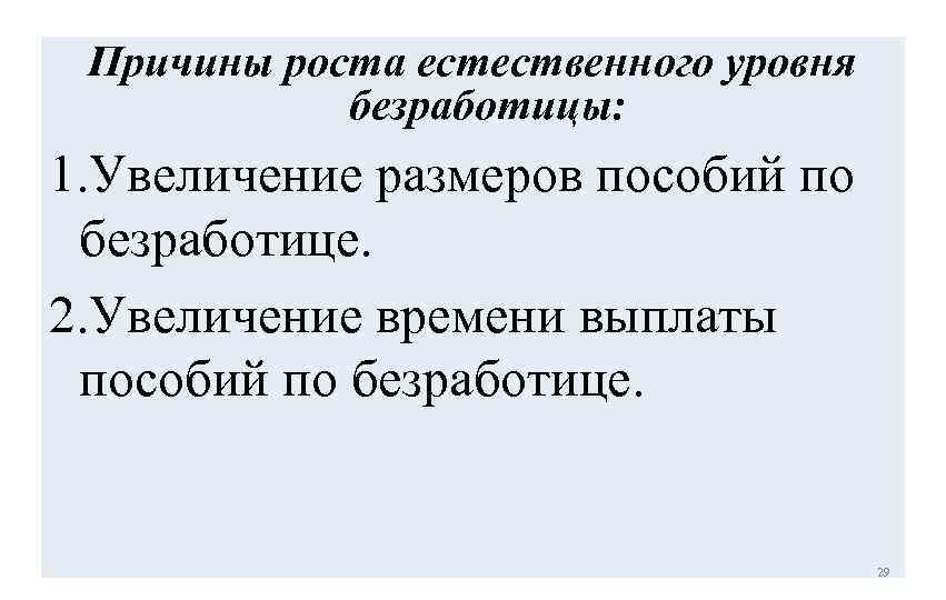 Причины роста естественного уровня безработицы: 1. Увеличение размеров пособий по безработице. 2. Увеличение времени
