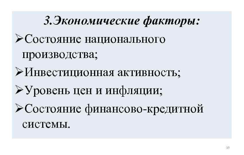 3. Экономические факторы: ØСостояние национального производства; ØИнвестиционная активность; ØУровень цен и инфляции; ØСостояние финансово-кредитной