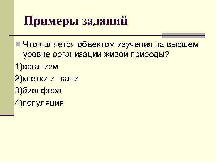 Примеры заданий n Что является объектом изучения на высшем уровне организации живой природы? 1)организм