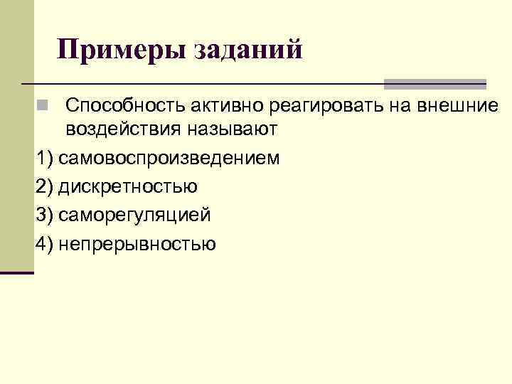 Примеры заданий n Способность активно реагировать на внешние воздействия называют 1) самовоспроизведением 2) дискретностью