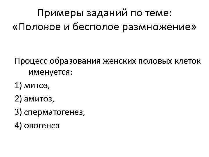 Примеры заданий по теме: «Половое и бесполое размножение» Процесс образования женских половых клеток именуется: