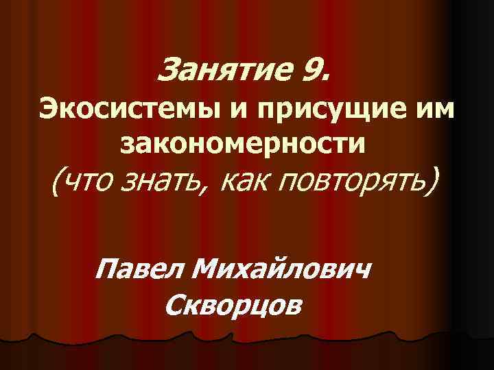 Занятие 9. Экосистемы и присущие им закономерности (что знать, как повторять) Павел Михайлович Скворцов