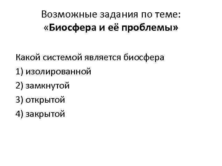 Возможные задания по теме: «Биосфера и её проблемы» Какой системой является биосфера 1) изолированной