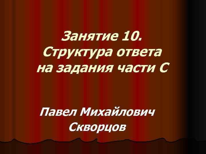 Занятие 10. Структура ответа на задания части С Павел Михайлович Скворцов 