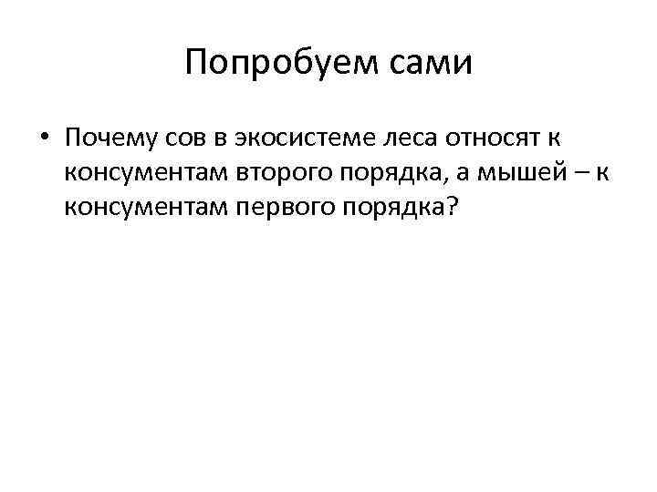 Попробуем сами • Почему сов в экосистеме леса относят к консументам второго порядка, а