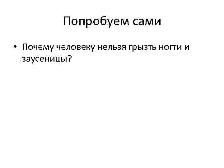 Попробуем сами • Почему человеку нельзя грызть ногти и заусеницы? 