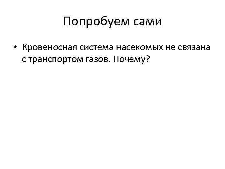 Попробуем сами • Кровеносная система насекомых не связана с транспортом газов. Почему? 