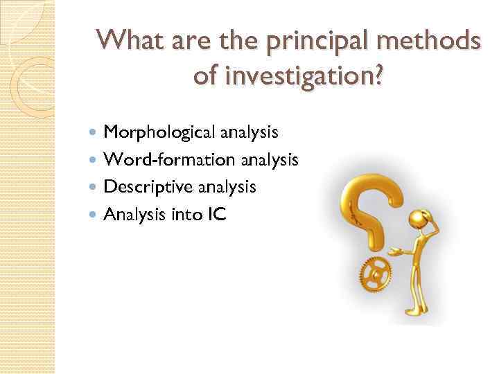 What are the principal methods of investigation? Morphological analysis Word-formation analysis Descriptive analysis Analysis