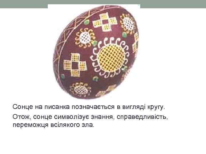 Сонце на писанка позначається в вигляді кругу. Отож, сонце символізує знання, справедливість, переможця всілякого