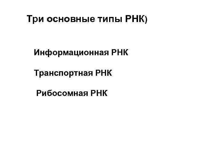 Три основные типы РНК) Информационная РНК Транспортная РНК Рибосомная РНК 