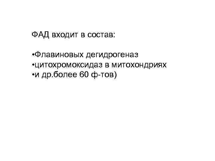 ФАД входит в состав: • Флавиновых дегидрогеназ • цитохромоксидаз в митохондриях • и др.