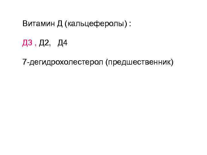 Витамин Д (кальцеферолы) : Д 3 , Д 2, Д 4 7 -дегидрохолестерол (предшественник)