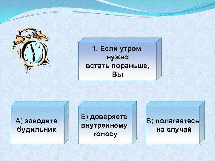 1. Если утром нужно встать пораньше, Вы А) заводите будильник Б) доверяете внутреннему голосу