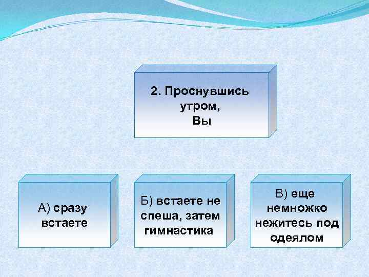 2. Проснувшись утром, Вы А) сразу встаете Б) встаете не спеша, затем гимнастика В)