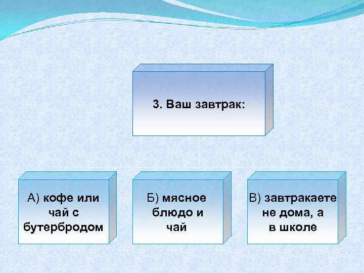 3. Ваш завтрак: А) кофе или чай с бутербродом Б) мясное блюдо и чай