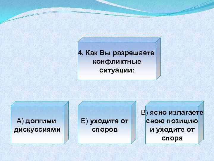 4. Как Вы разрешаете конфликтные ситуации: А) долгими дискуссиями Б) уходите от споров В)